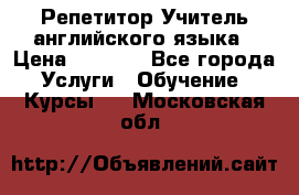 Репетитор/Учитель английского языка › Цена ­ 1 000 - Все города Услуги » Обучение. Курсы   . Московская обл.